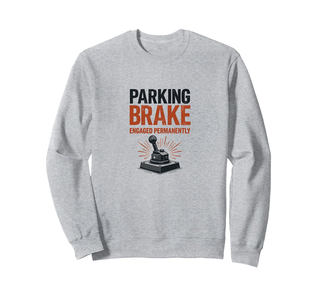 Parking Brake Engaged Permanently Sweatshirt - Trendy Graphic for Adults - T-Shirt, Sweatshirt, Hoodie