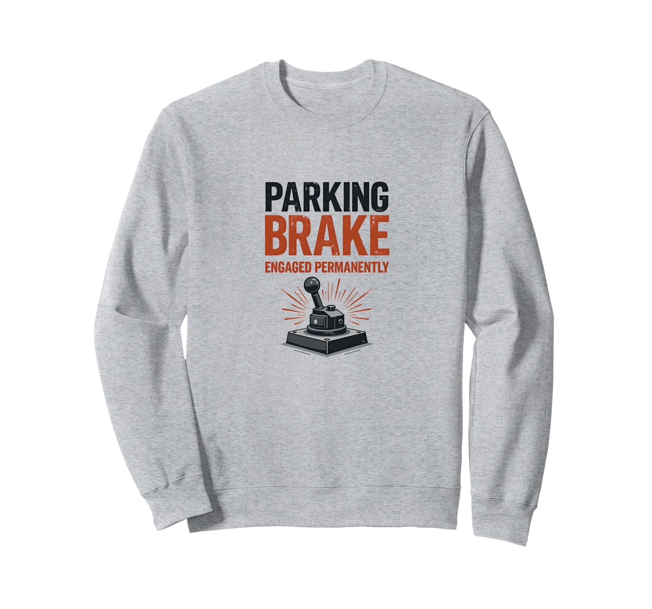 Parking Brake Engaged Permanently Sweatshirt - Trendy Graphic for Adults - T-Shirt, Sweatshirt, Hoodie