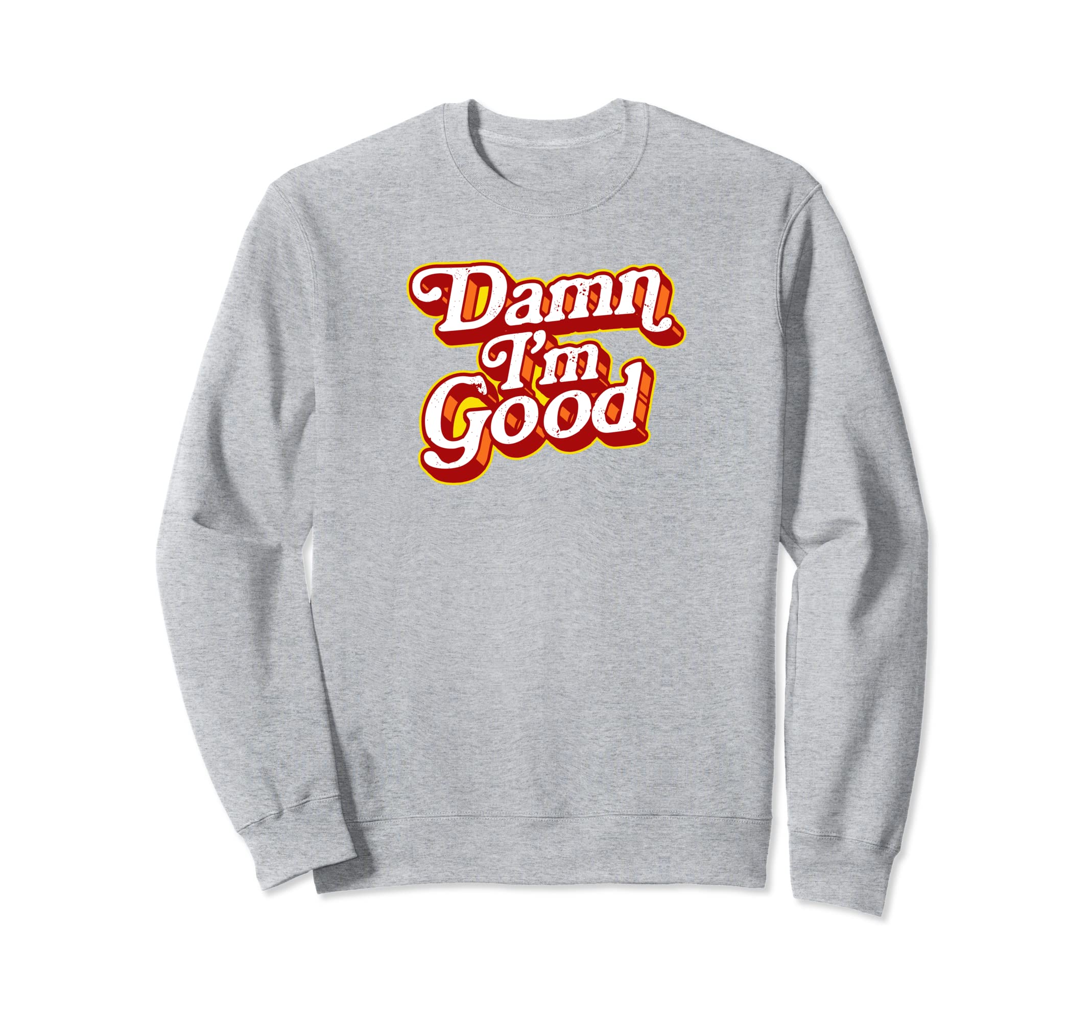 Damn Im Good Funny Typography Sarcastic Sweatshirt - Novelty Apparel Unisex - T-Shirt, Sweatshirt, Hoodie