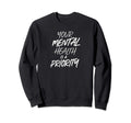 Your Mental Health Is Priority Sweatshirt - Fun Novelty Design Unisex - T-Shirt, Sweatshirt, Hoodie