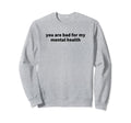 You Are Bad My Mental Health Sweatshirt - Aesthetic Graphic for Adults - T-Shirt, Sweatshirt, Hoodie