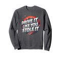 Drive It Like You Stole It Car Sweatshirt - Unique Graphic Unisex - T-Shirt, Sweatshirt, Hoodie