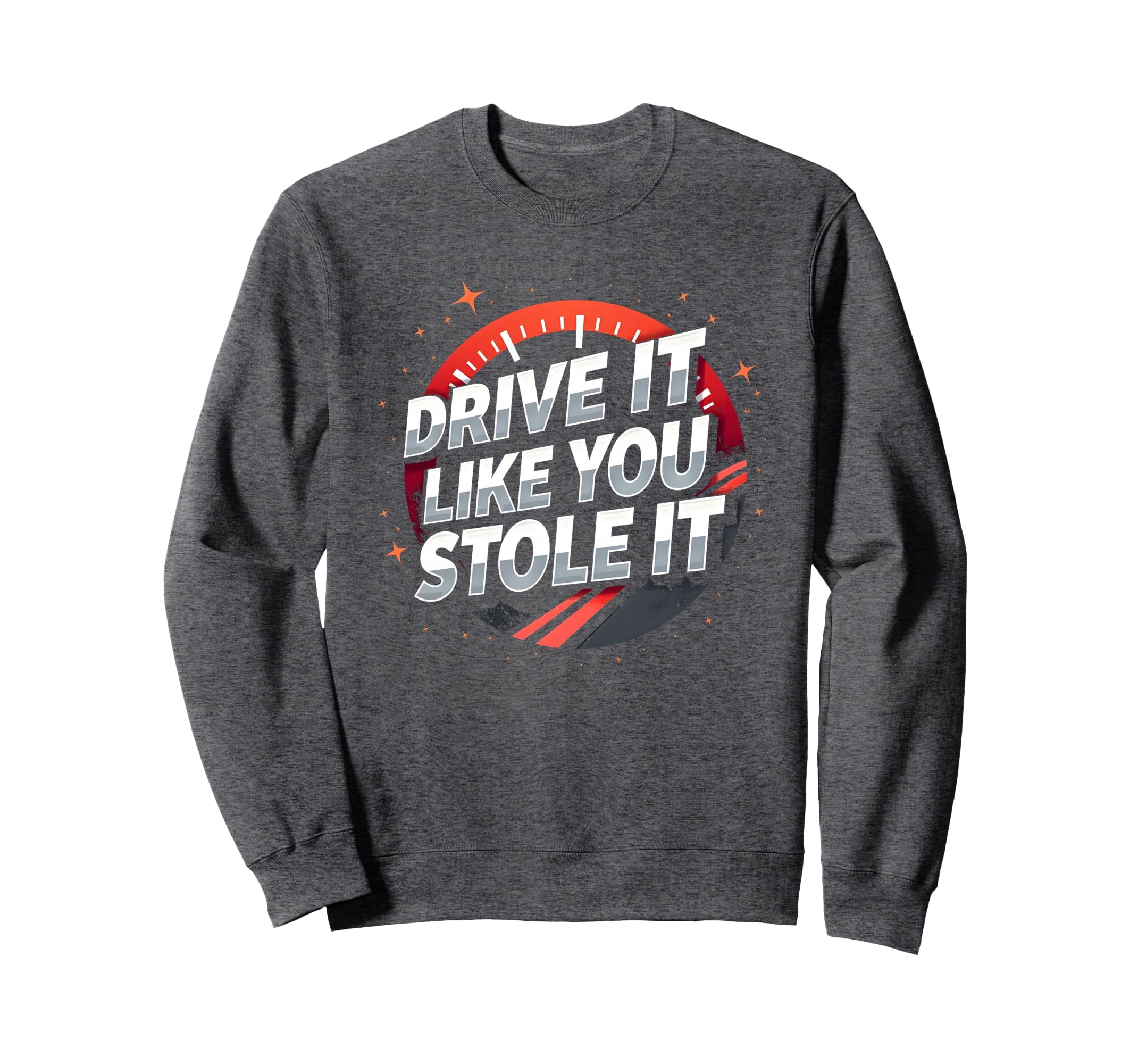 Drive It Like You Stole It Car Sweatshirt - Unique Graphic Unisex - T-Shirt, Sweatshirt, Hoodie