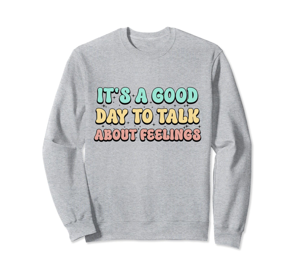 Its Good Day To Talk About Feelings Sweatshirt - Trendy Graphic Unisex - T-Shirt, Sweatshirt, Hoodie
