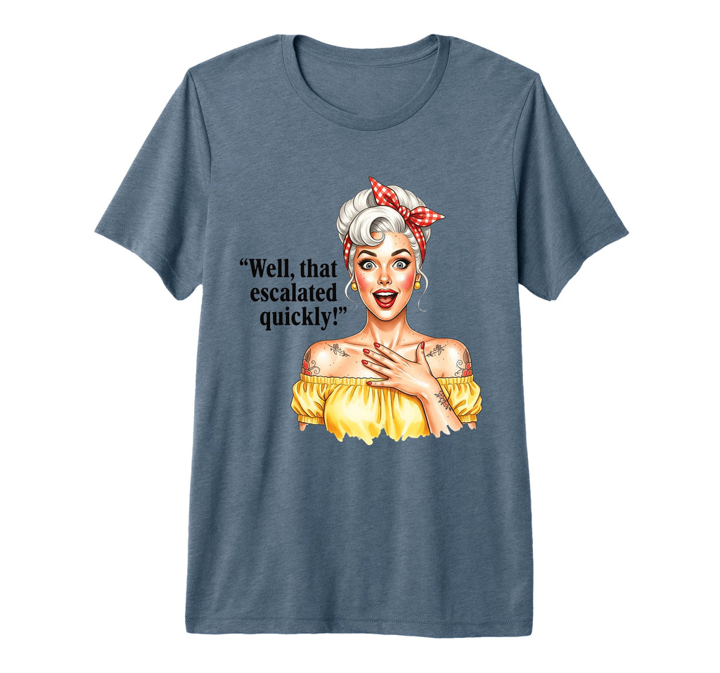 Well That Escalated Quickly Pinup Tri T-Shirt - Streetwear Style Unisex - T-Shirt, Sweatshirt, Hoodie