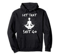 Let That Shit Go Mindfulness Meditation Hoodie - Fun Novelty Design Unisex - T-Shirt, Sweatshirt, Hoodie