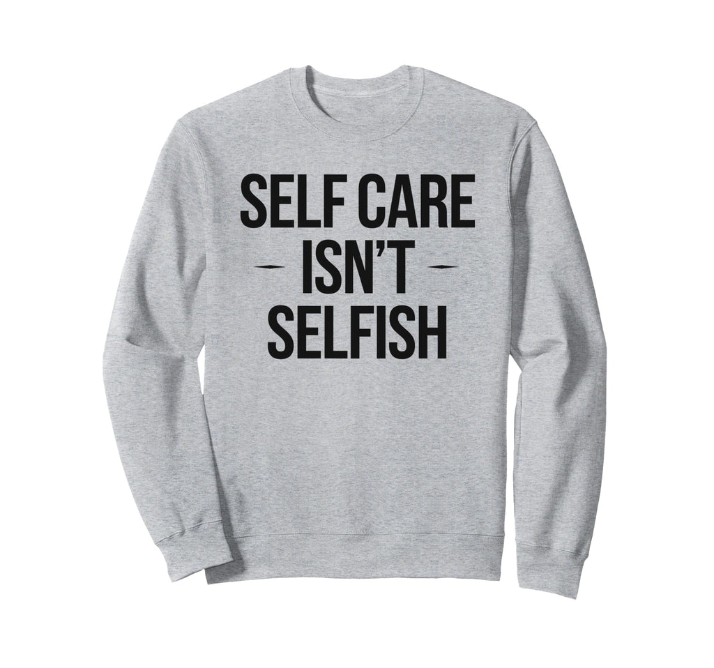 Self Care Isnt Selfish Sweatshirt - Streetwear Style for Adults - T-Shirt, Sweatshirt, Hoodie