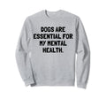 Dogs Are My Mental Health Dog Lover Sweatshirt - Unique Graphic for Adults - T-Shirt, Sweatshirt, Hoodie