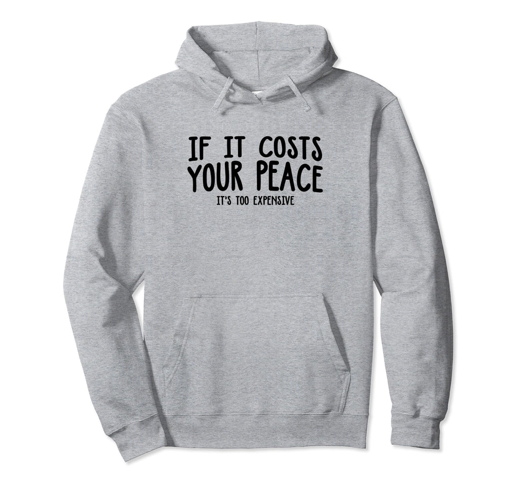 If It Costs Your Peace Its Too Hoodie - Fun Novelty Design for Adults - T-Shirt, Sweatshirt, Hoodie