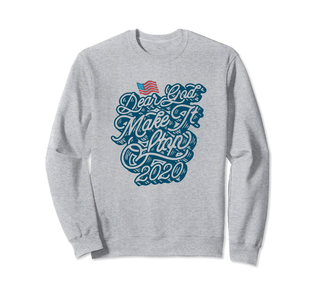 Dear God Make It Stop 2020 Funny Sweatshirt - Aesthetic Graphic Men Women - T-Shirt, Sweatshirt, Hoodie