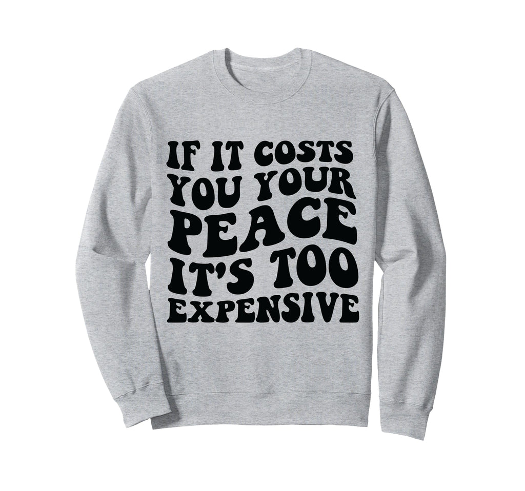 If It Costs You Your Peace Its Too Sweatshirt - Novelty Apparel Men Women - T-Shirt, Sweatshirt, Hoodie