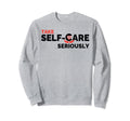 Take Self Care Seriously Sweatshirt - Unique Graphic Men Women - T-Shirt, Sweatshirt, Hoodie