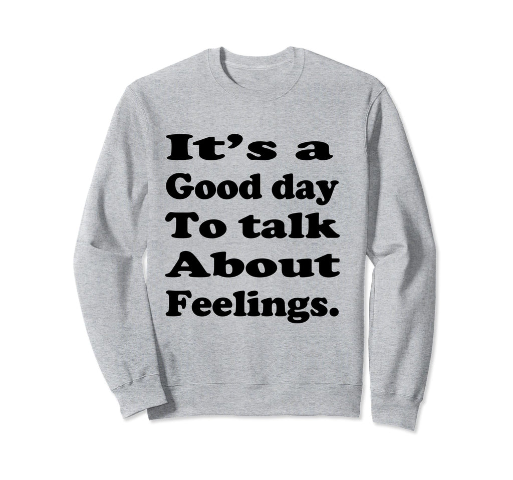 Its Good Day To Talk About Feelings Sweatshirt - Streetwear Style Unisex - T-Shirt, Sweatshirt, Hoodie