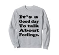 Its Good Day To Talk About Feelings Sweatshirt - Streetwear Style Unisex - T-Shirt, Sweatshirt, Hoodie