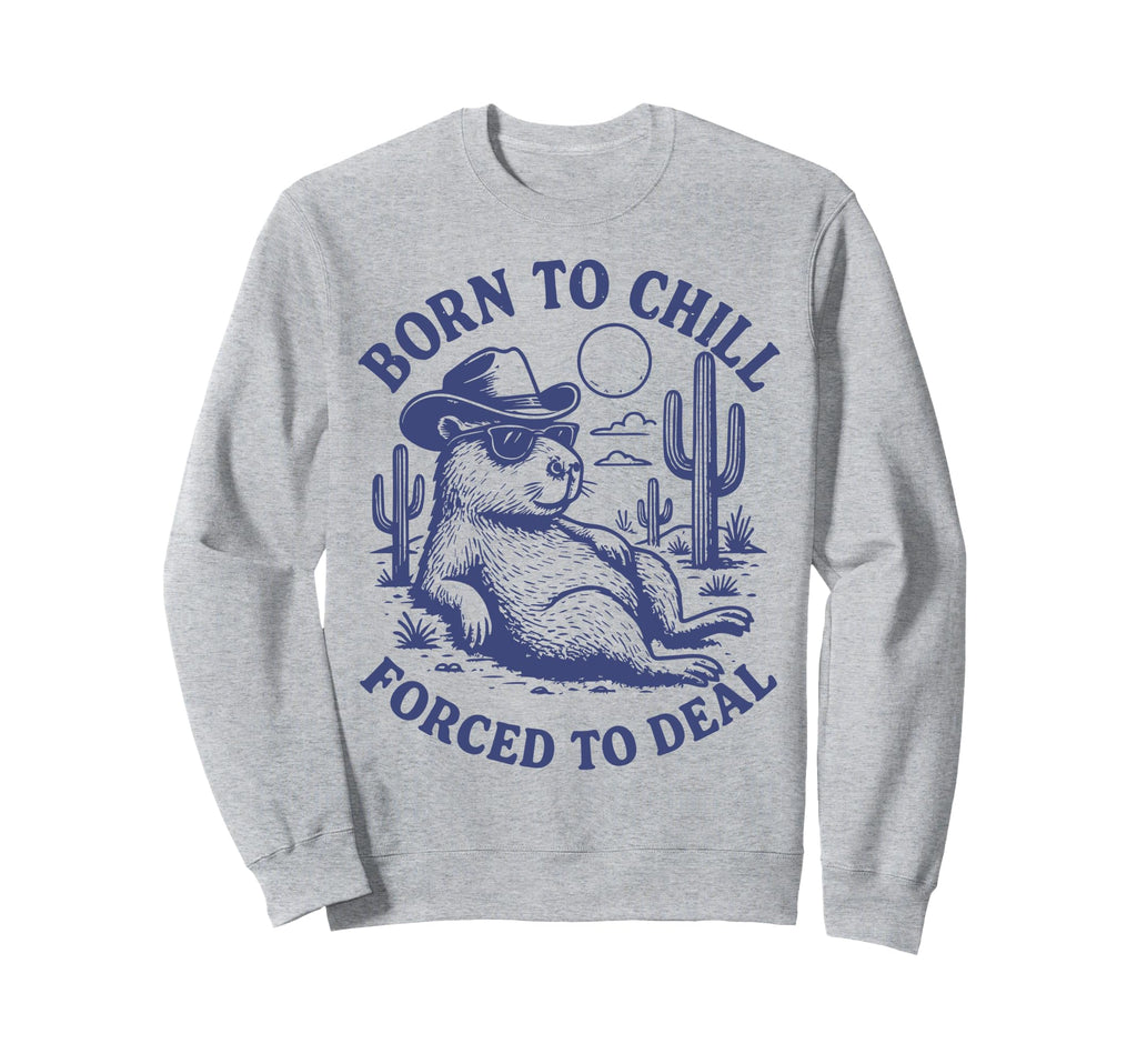 Born To Chill Forced To Deal Funny Sweatshirt - Graphic Print Unisex - T-Shirt, Sweatshirt, Hoodie