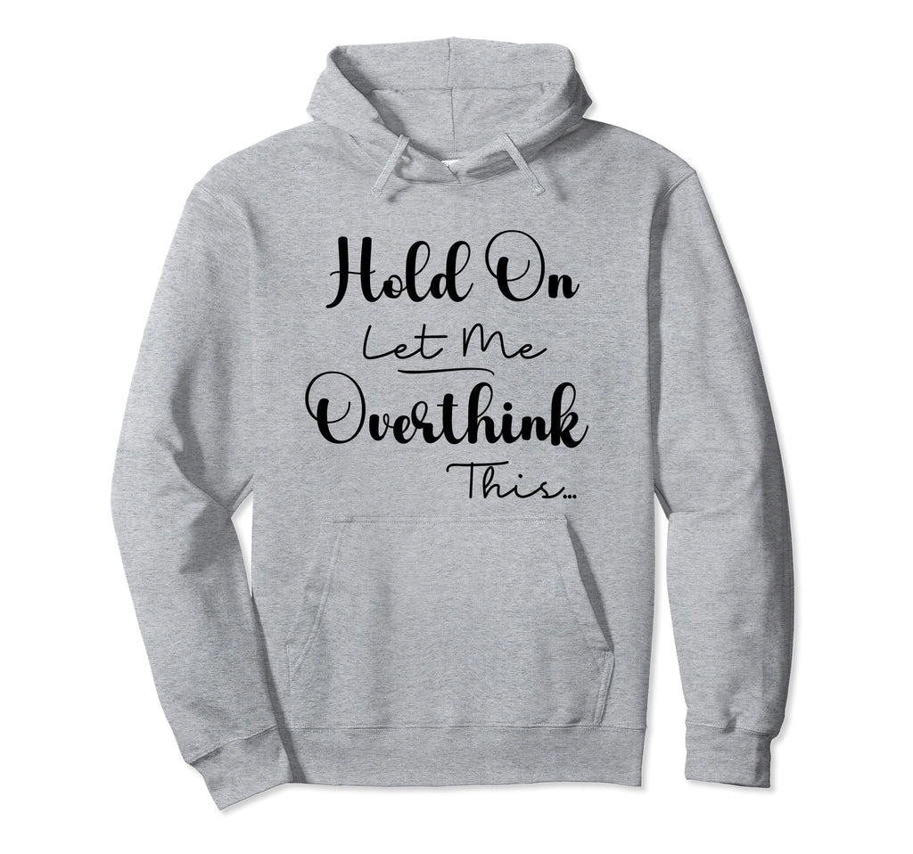Funny Overthinker Hold Let Me Overthink Hoodie - Streetwear Style Unisex - T-Shirt, Sweatshirt, Hoodie