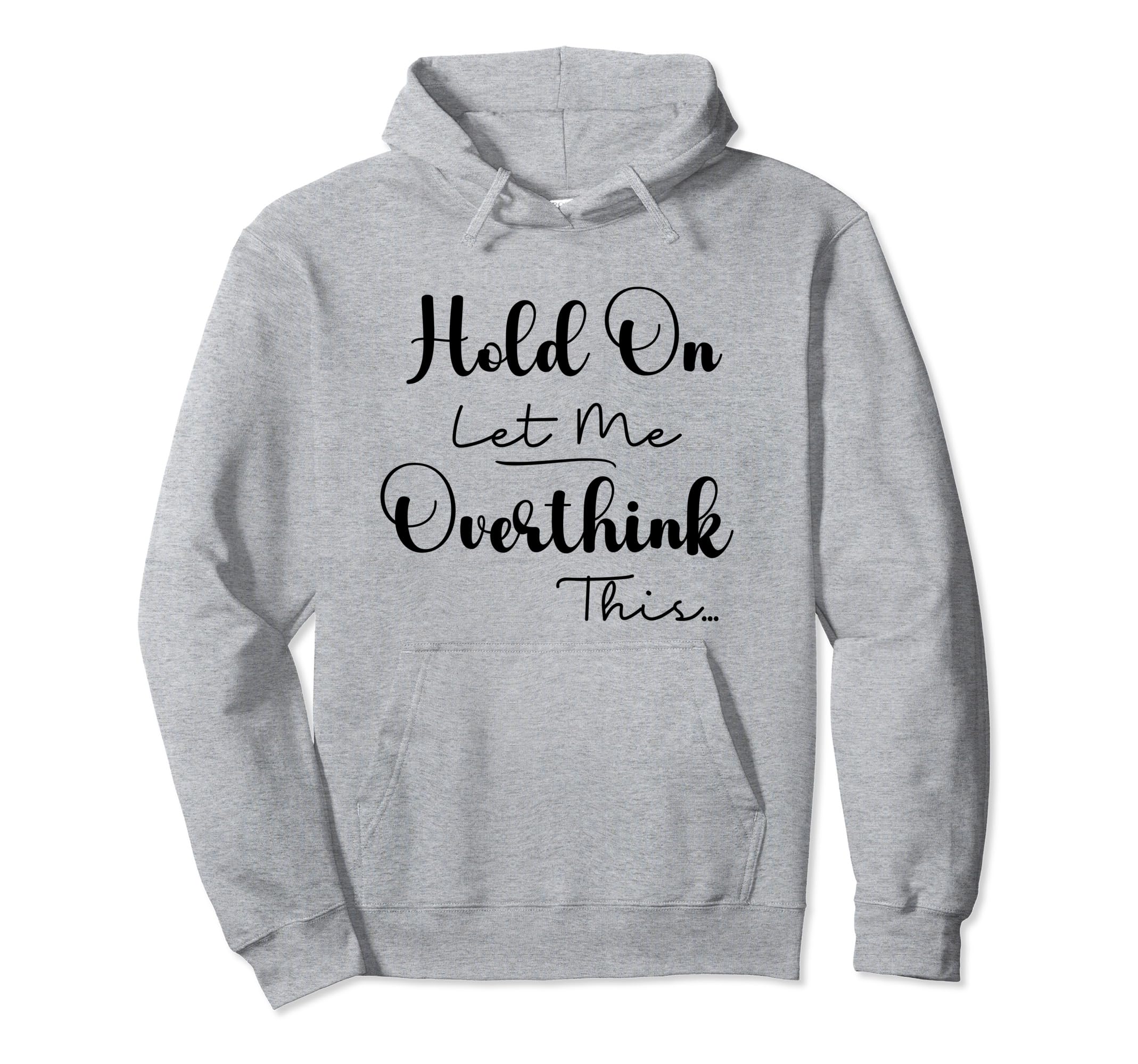 Funny Overthinker Hold Let Me Overthink Hoodie - Streetwear Style Unisex - T-Shirt, Sweatshirt, Hoodie