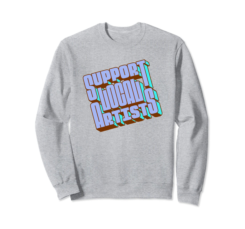 Support Local Artists Typography Sweatshirt - Fun Novelty Design Men Women - T-Shirt, Sweatshirt, Hoodie