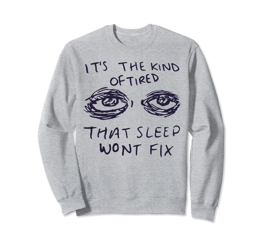 Kind Tired That Sleep Wont Fix Sweatshirt - Casual Everyday Wear Unisex - T-Shirt, Sweatshirt, Hoodie