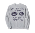 Kind Tired That Sleep Wont Fix Sweatshirt - Casual Everyday Wear Unisex - T-Shirt, Sweatshirt, Hoodie