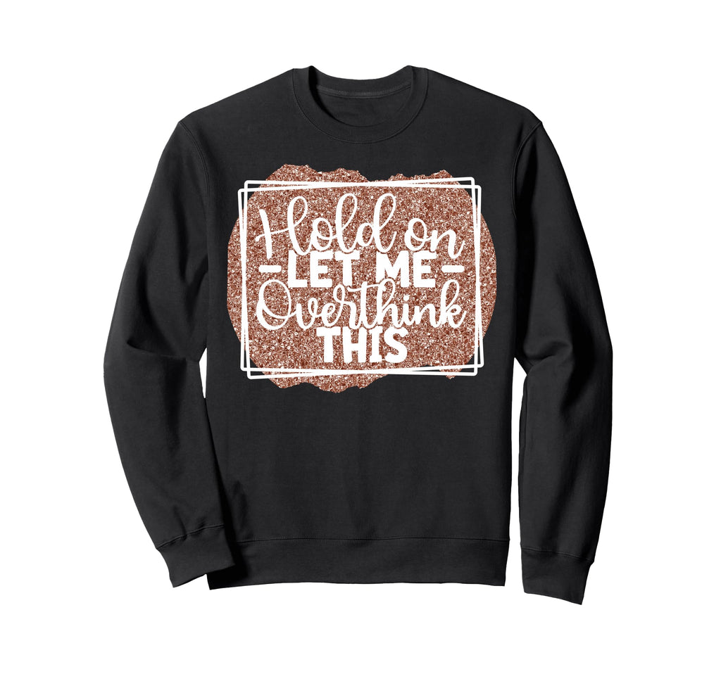 Hold Let Me Overthink This Funny Sweatshirt - Novelty Apparel for Adults - T-Shirt, Sweatshirt, Hoodie