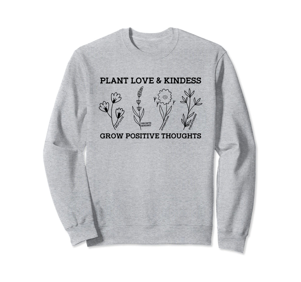 Plant Love Kindness Grow Positive Sweatshirt - Unique Graphic Unisex - T-Shirt, Sweatshirt, Hoodie