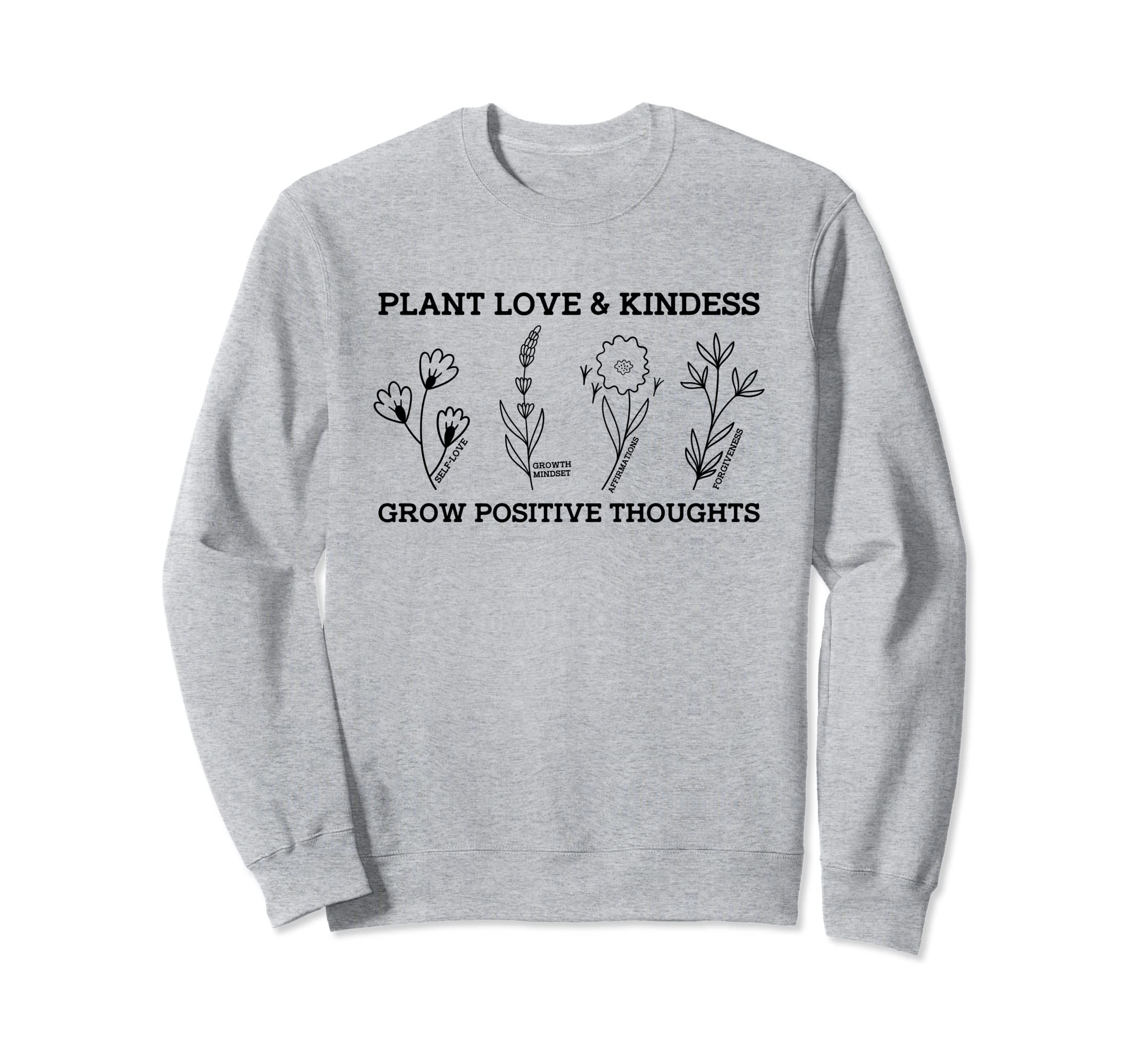 Plant Love Kindness Grow Positive Sweatshirt - Unique Graphic Unisex - T-Shirt, Sweatshirt, Hoodie