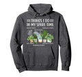 Funny Things I Do My Spare Time Plant Hoodie - Novelty Apparel Unisex - T-Shirt, Sweatshirt, Hoodie