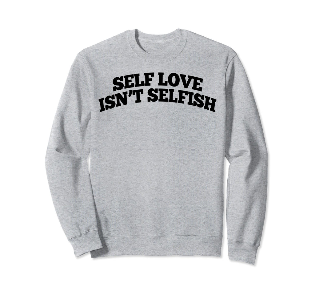 Self Love Isnt Selfish Sweatshirt - Unique Graphic Men Women - T-Shirt, Sweatshirt, Hoodie