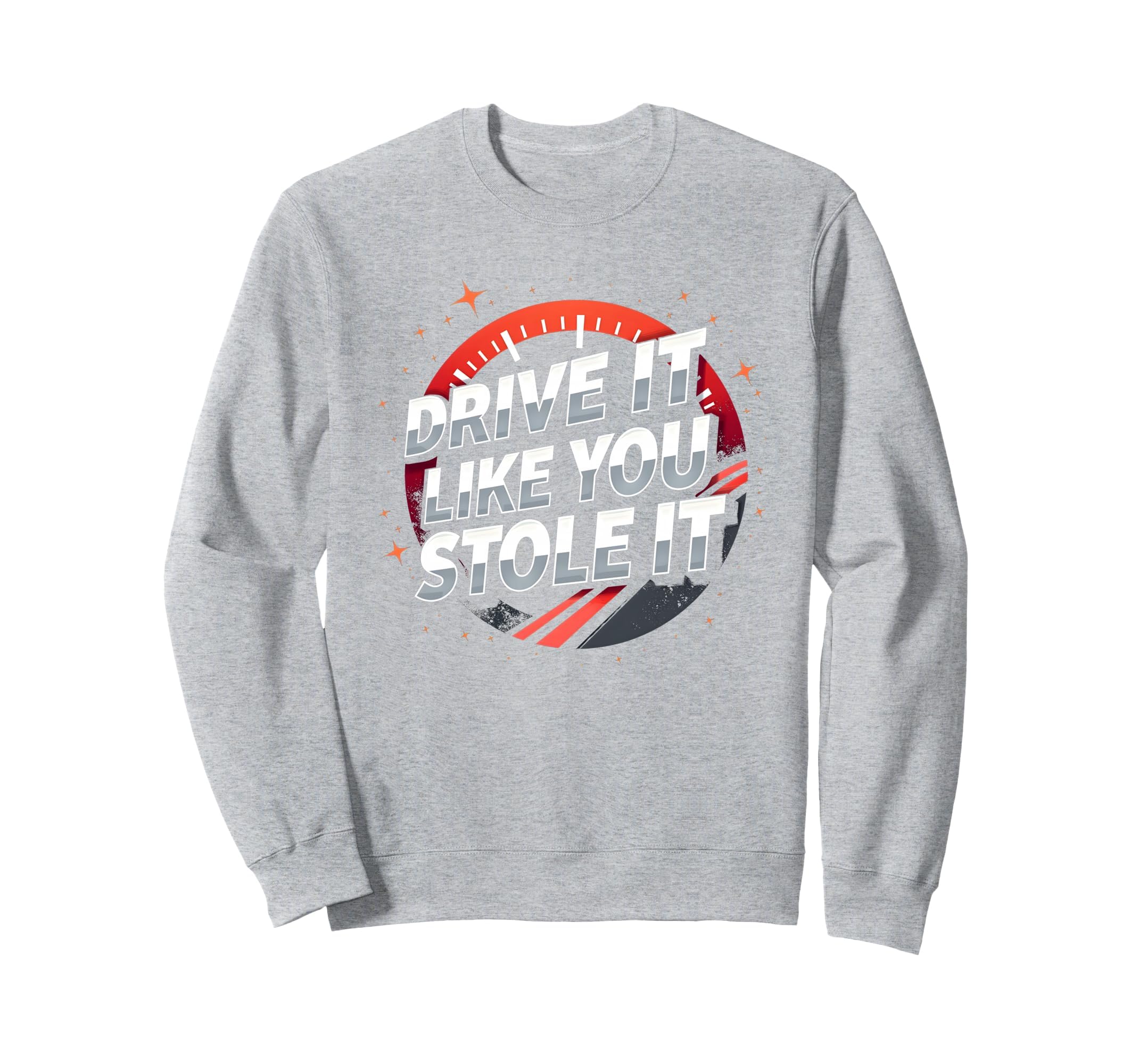 Drive It Like You Stole It Car Sweatshirt - Casual Everyday Wear Men Women - T-Shirt, Sweatshirt, Hoodie