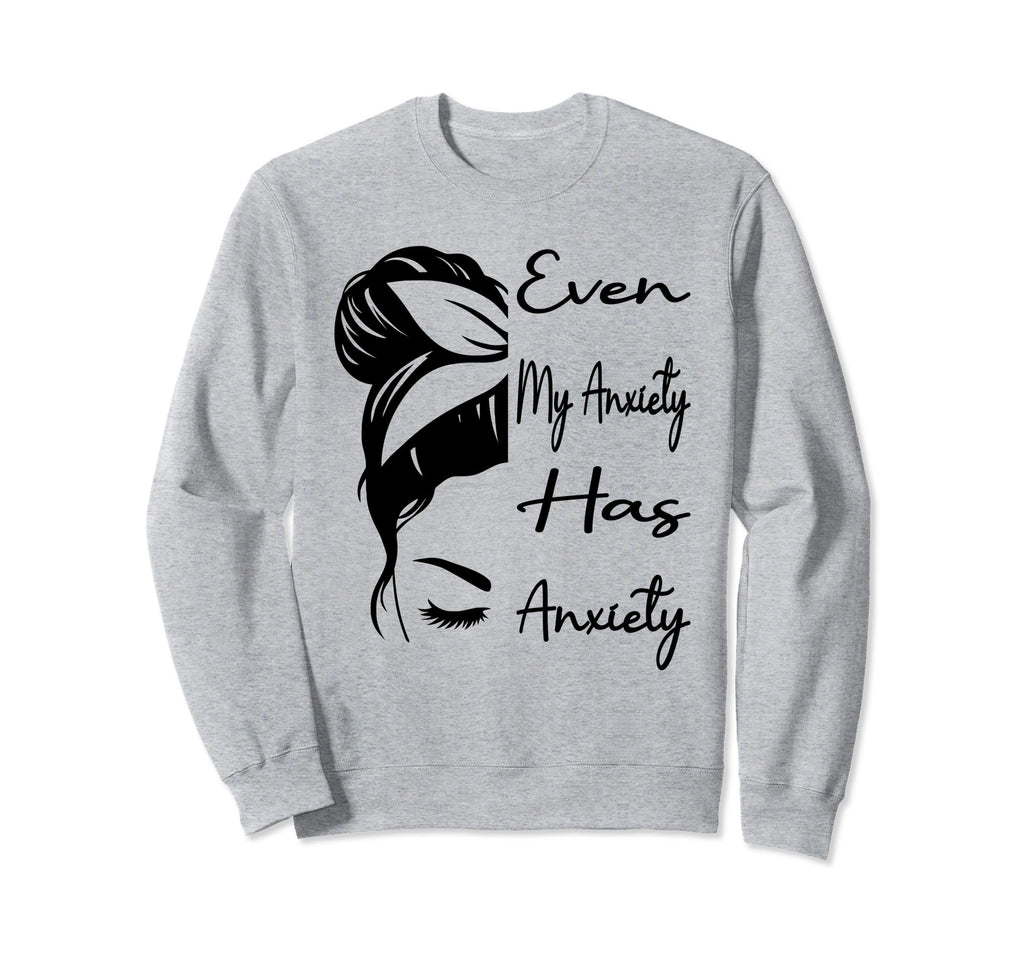 Even My Anxiety Has Anxiety Sweatshirt - Fun Novelty Design Men Women - T-Shirt, Sweatshirt, Hoodie
