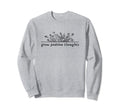 Grow Positive Thoughts Flower Sweatshirt - Casual Everyday Wear Unisex - T-Shirt, Sweatshirt, Hoodie