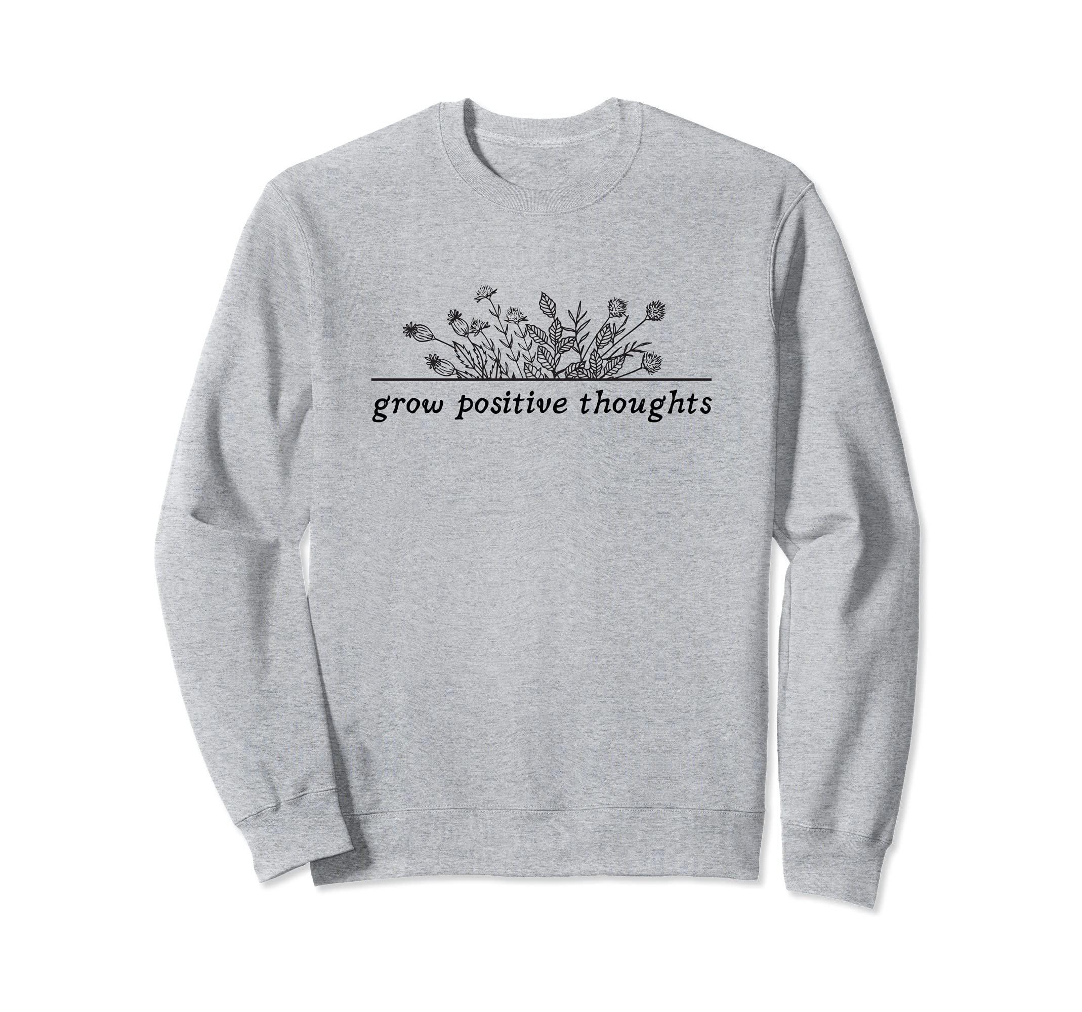 Grow Positive Thoughts Flower Sweatshirt - Casual Everyday Wear Unisex - T-Shirt, Sweatshirt, Hoodie