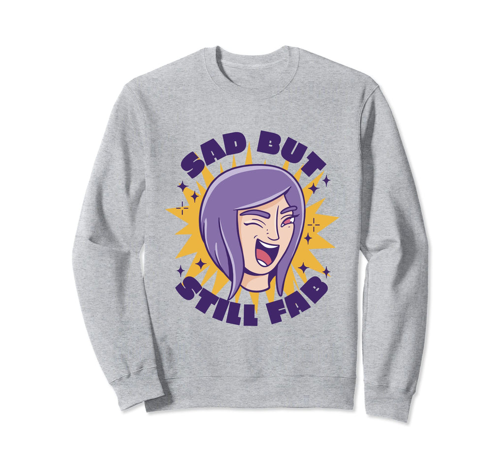 Sad But Still Fab Funny Sweatshirt - Streetwear Style for Adults - T-Shirt, Sweatshirt, Hoodie