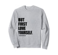 But First Love Yourself Self Sweatshirt - Aesthetic Graphic for Adults - T-Shirt, Sweatshirt, Hoodie