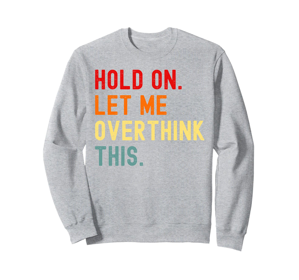 Hold Let Me Overthink This Sweatshirt - Casual Everyday Wear Men Women - T-Shirt, Sweatshirt, Hoodie