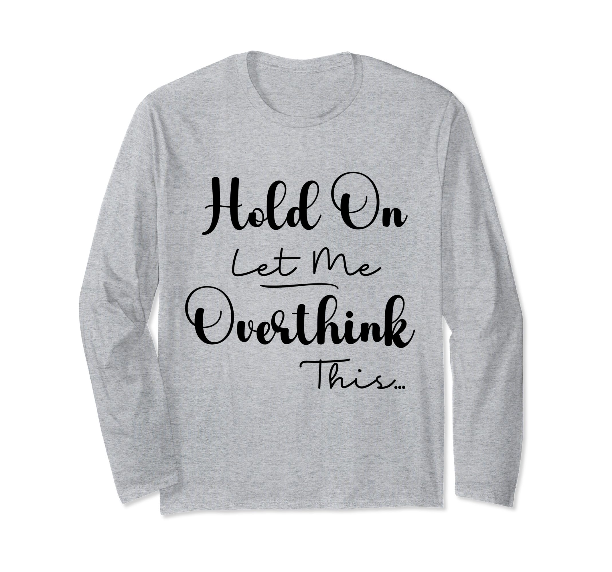Funny Overthinker Hold Let Me T-Shirt - Casual Everyday Wear for Adults - T-Shirt, Sweatshirt, Hoodie