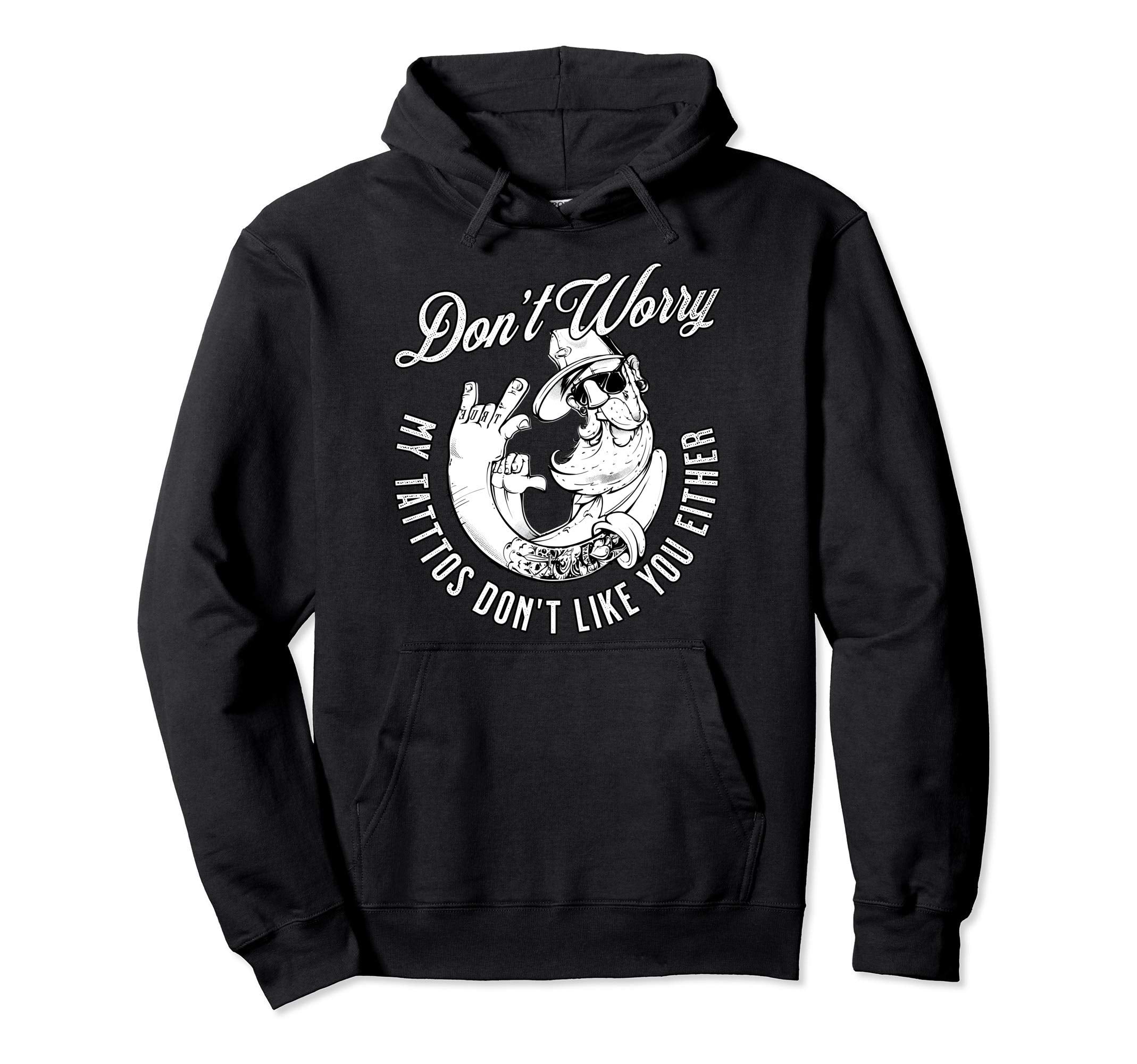 Dont Worry My Tattoos Dont Like You Hoodie - Unique Graphic for Adults - T-Shirt, Sweatshirt, Hoodie