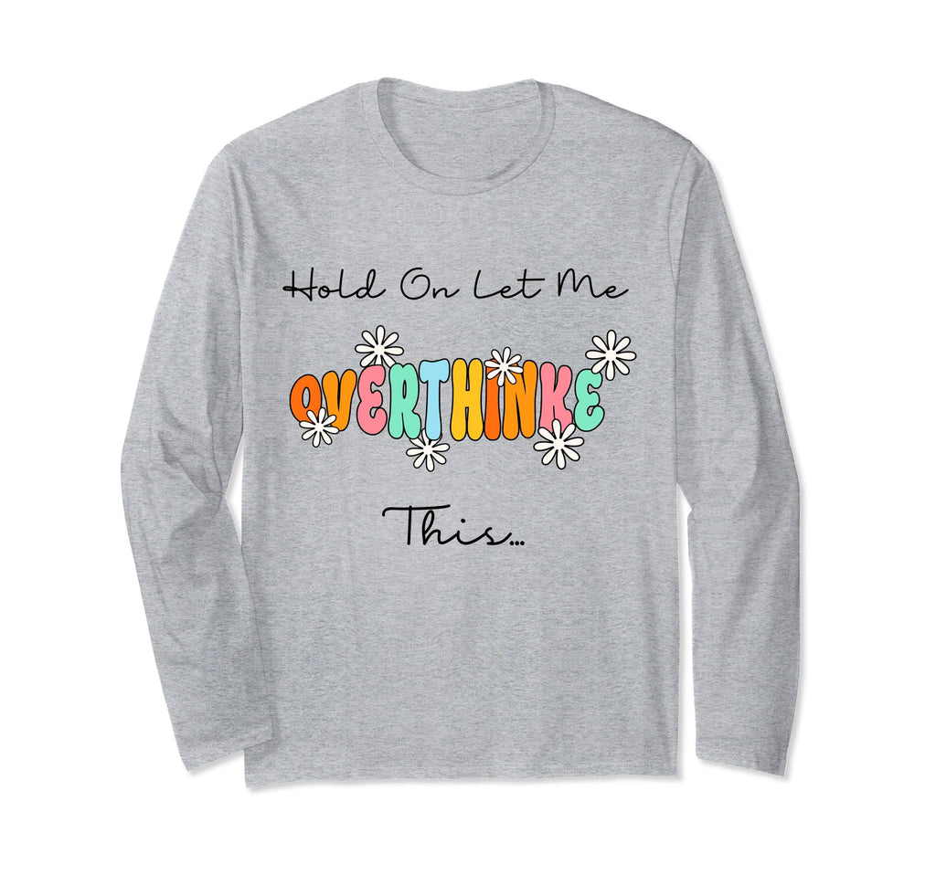 Funny Overthinker Hold Let Me Overthink T-Shirt - Novelty Apparel Unisex - T-Shirt, Sweatshirt, Hoodie