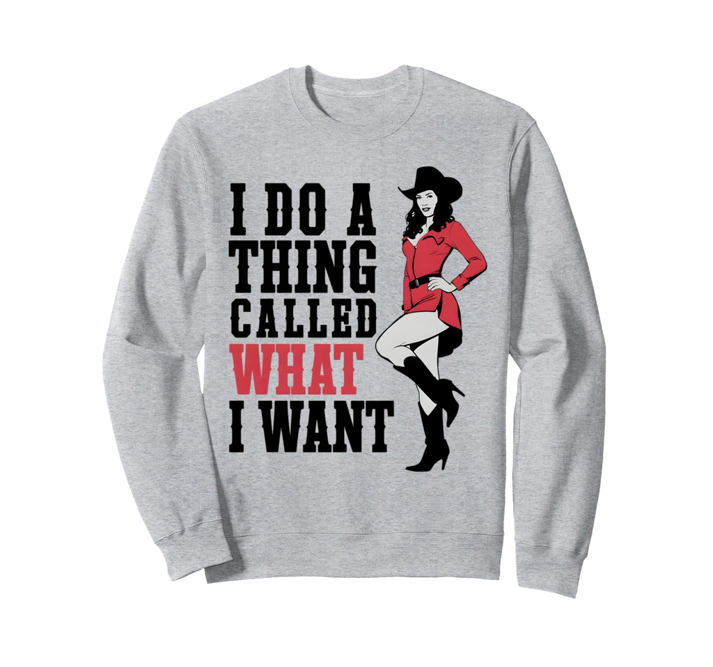 I Do Thing Called What I Want Sweatshirt - Fun Novelty Design Unisex - T-Shirt, Sweatshirt, Hoodie