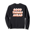 Good Things Ahead Positive Message Sweatshirt - Graphic Print Unisex - T-Shirt, Sweatshirt, Hoodie