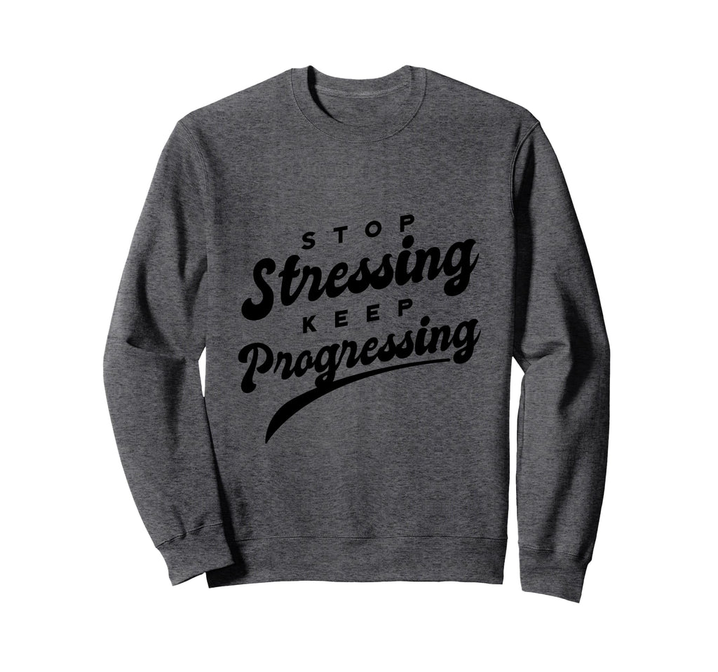 Stop Stressing Keep Progressing Sweatshirt - Custom Art Print Unisex - T-Shirt, Sweatshirt, Hoodie