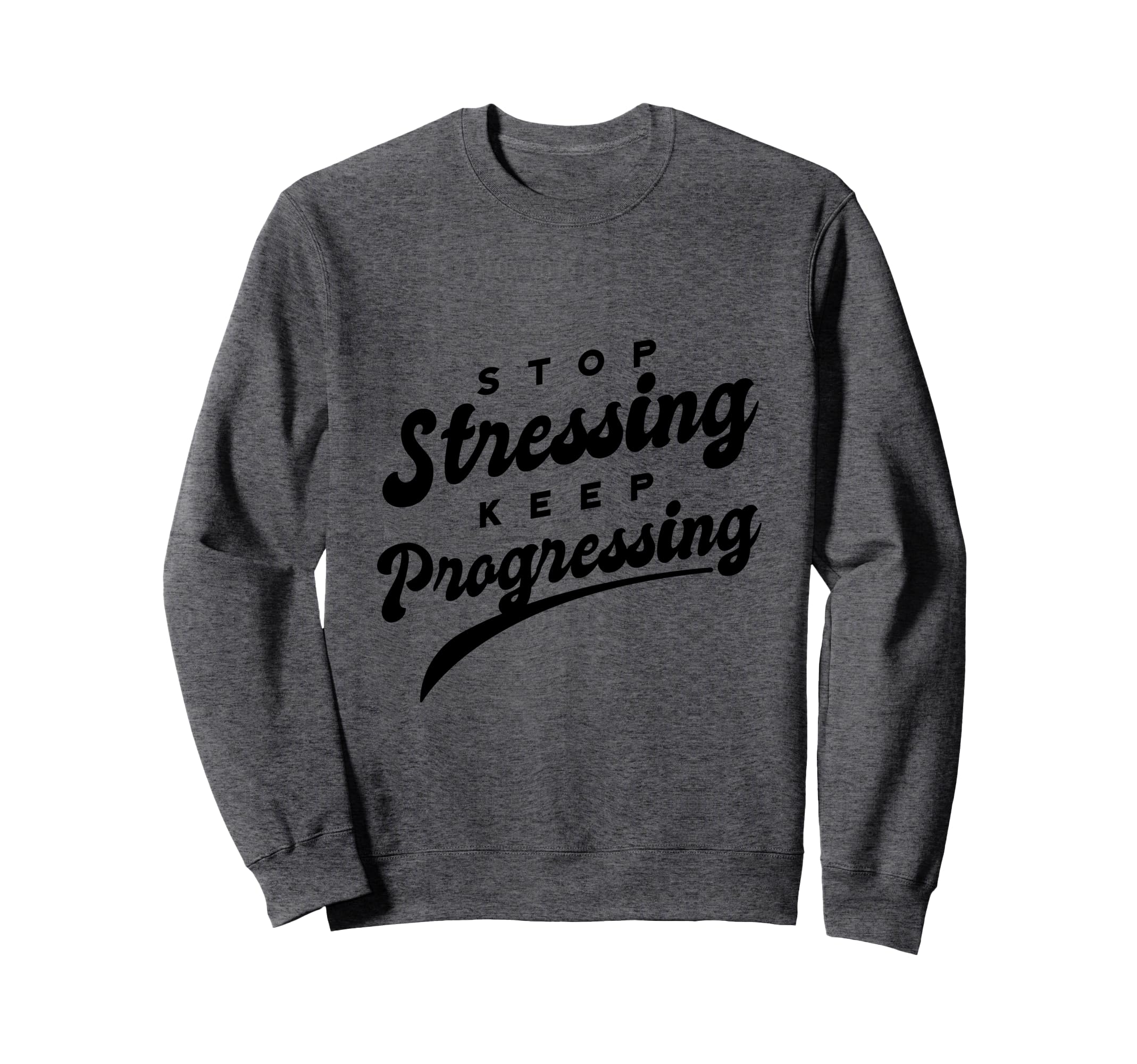 Stop Stressing Keep Progressing Sweatshirt - Custom Art Print Unisex - T-Shirt, Sweatshirt, Hoodie