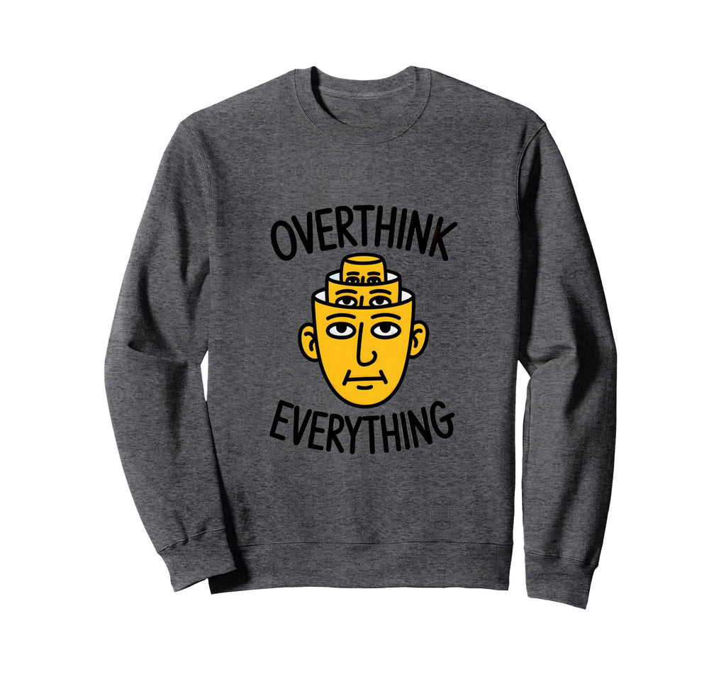 Overthink Everything Funny Surreal Sweatshirt - Novelty Apparel Men Women - T-Shirt, Sweatshirt, Hoodie