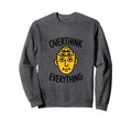 Overthink Everything Funny Surreal Sweatshirt - Novelty Apparel Men Women - T-Shirt, Sweatshirt, Hoodie
