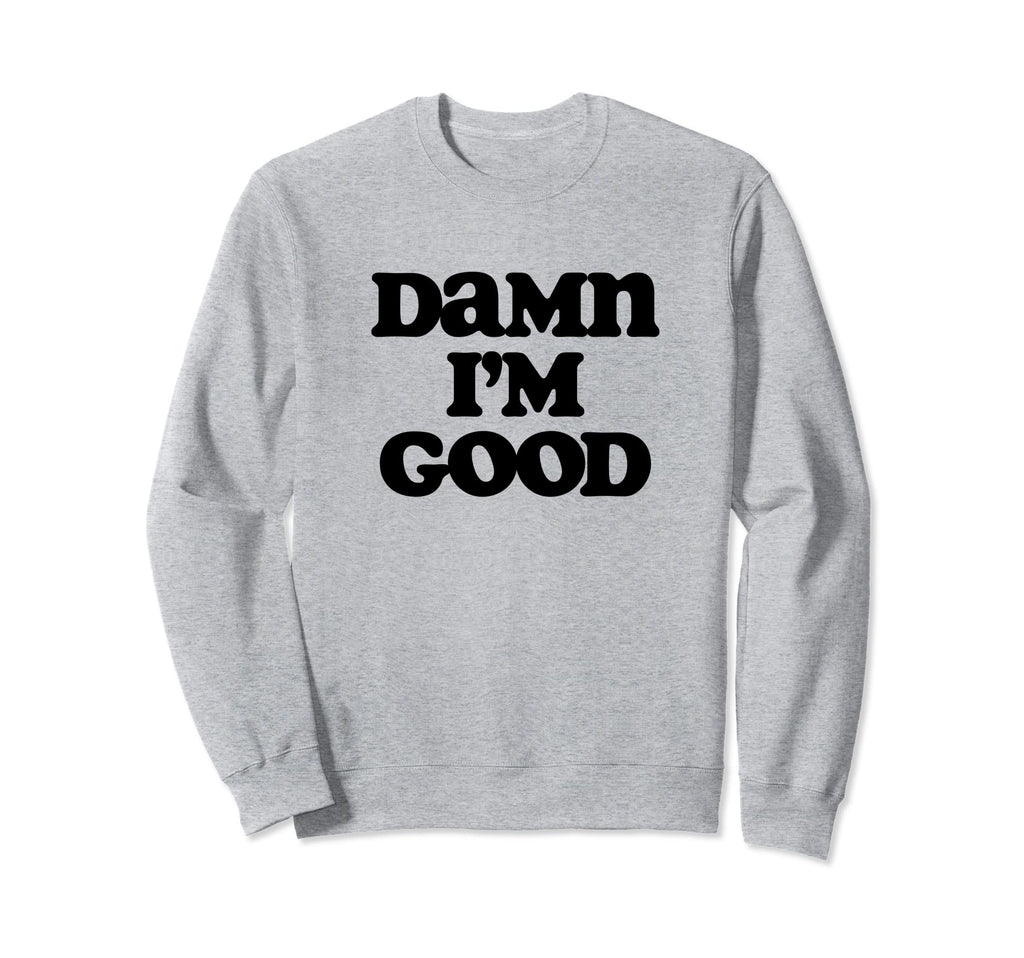 Damn Im Good Funny Typography Sweatshirt - Fun Novelty Design for Adults - T-Shirt, Sweatshirt, Hoodie