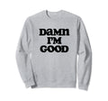 Damn Im Good Funny Typography Sweatshirt - Fun Novelty Design for Adults - T-Shirt, Sweatshirt, Hoodie