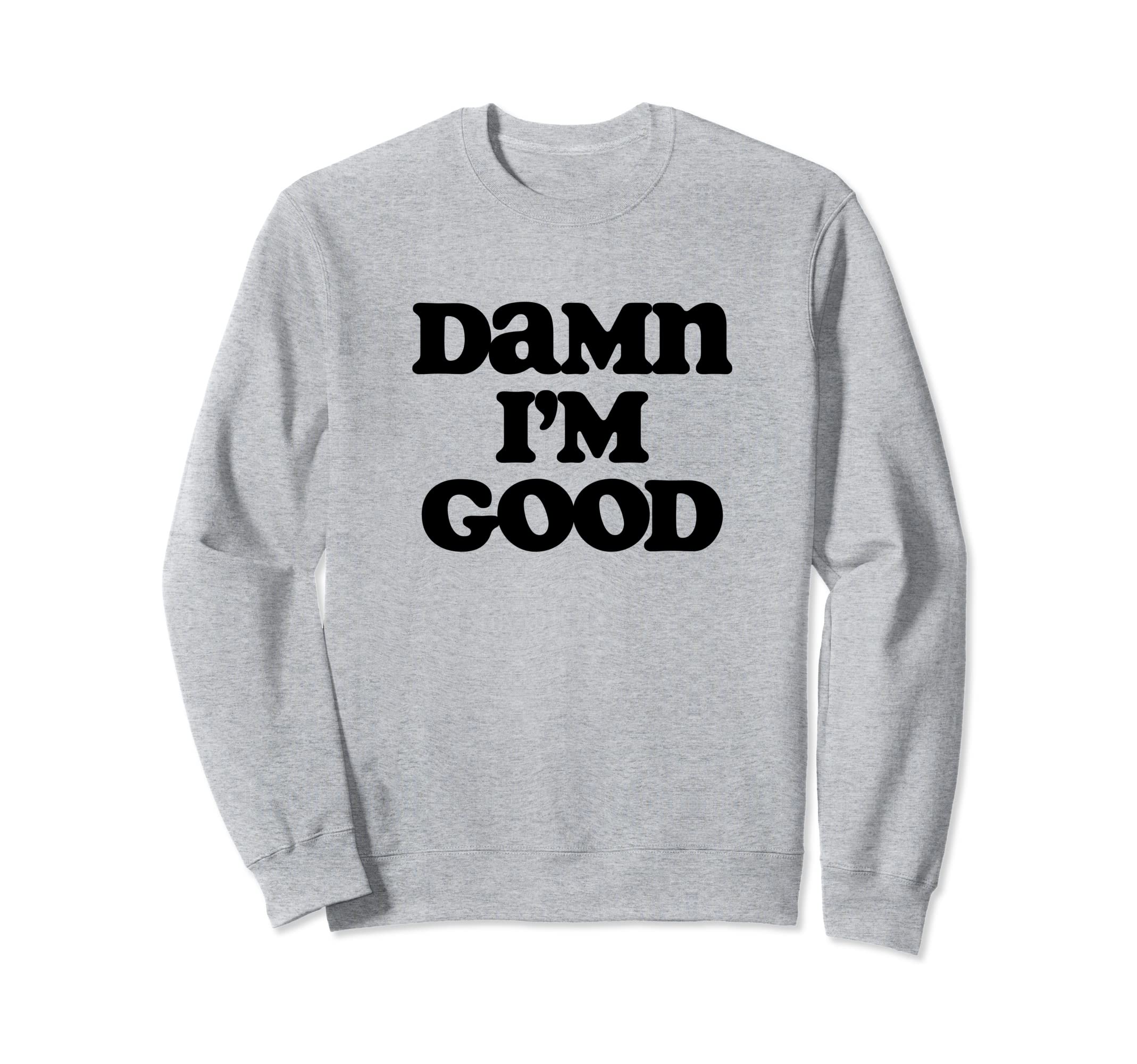 Damn Im Good Funny Typography Sweatshirt - Fun Novelty Design for Adults - T-Shirt, Sweatshirt, Hoodie
