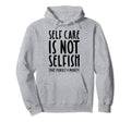 Self Care Is Not Selfish Make Yourself Hoodie - Graphic Print Men Women - T-Shirt, Sweatshirt, Hoodie