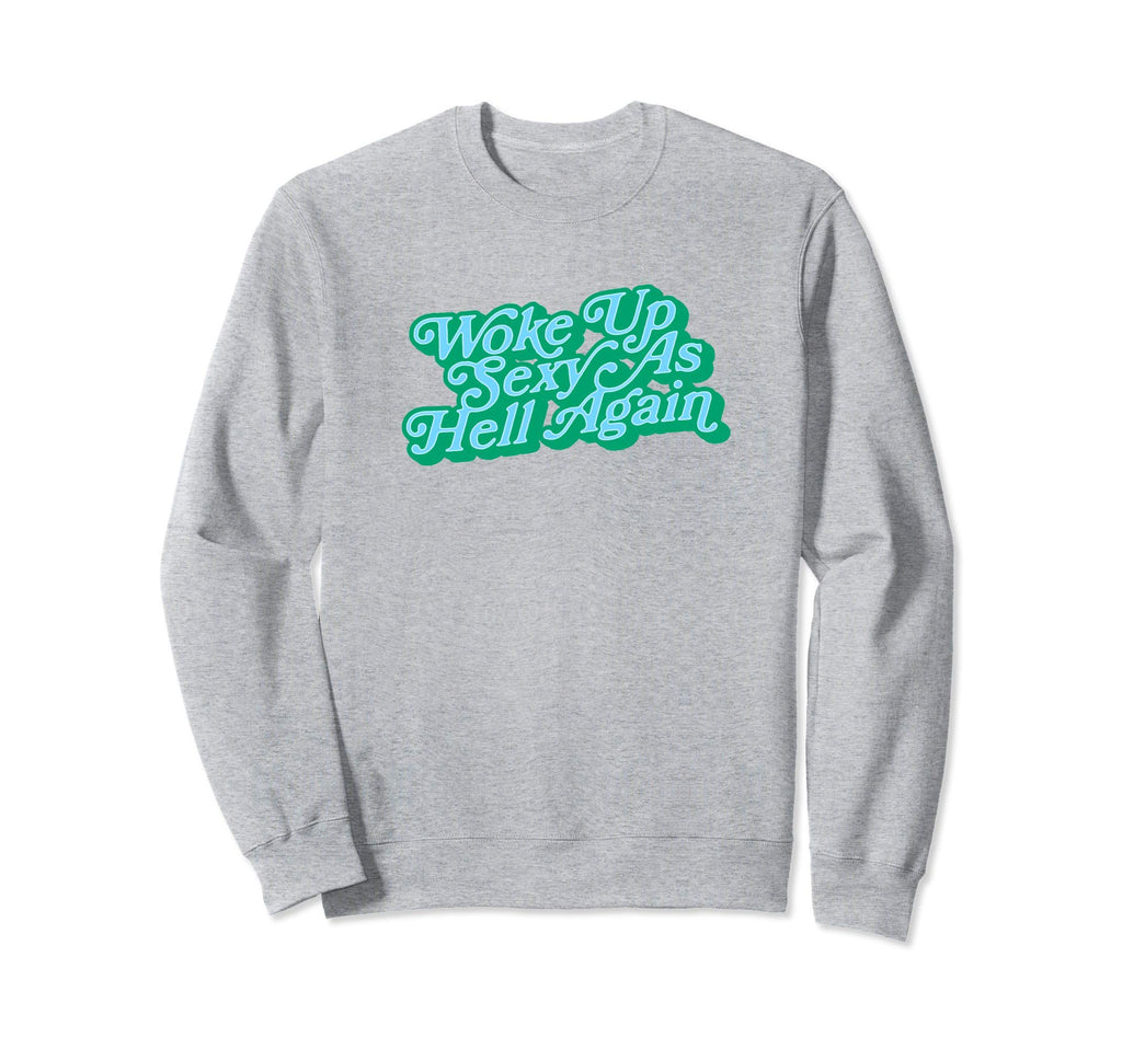 Woke Up Sexy As Hell Again Funny Sweatshirt - Streetwear Style Men Women - T-Shirt, Sweatshirt, Hoodie